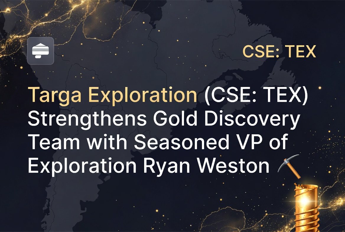 Targa Exploration (CSE: TEX) Strengthens Gold Discovery Team with Seasoned VP of Exploration Ryan Weston